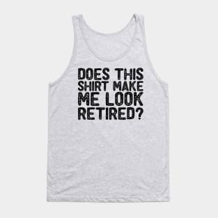 Does This Shirt Make Me Look Retired-Retirement- Tank Top